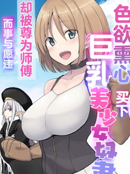 色欲熏心买下巨乳美少女奴隶却被尊为师傅而事与愿违